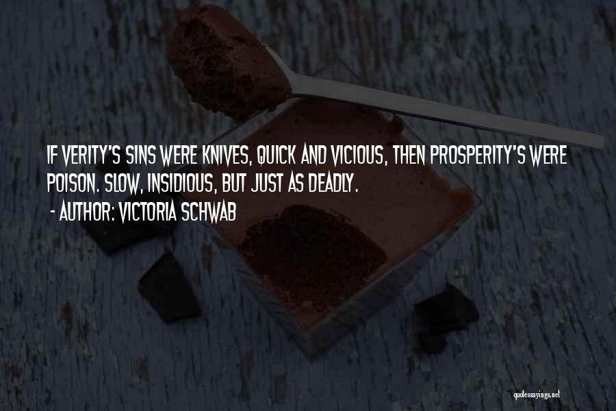 Victoria Schwab Quotes: If Verity's Sins Were Knives, Quick And Vicious, Then Prosperity's Were Poison. Slow, Insidious, But Just As Deadly.