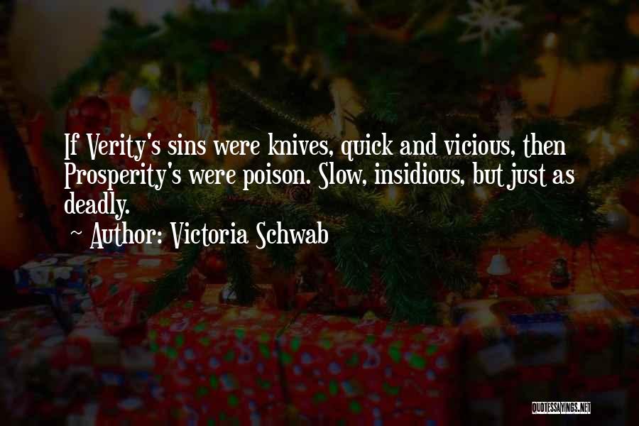 Victoria Schwab Quotes: If Verity's Sins Were Knives, Quick And Vicious, Then Prosperity's Were Poison. Slow, Insidious, But Just As Deadly.