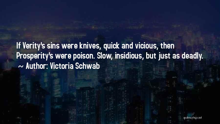 Victoria Schwab Quotes: If Verity's Sins Were Knives, Quick And Vicious, Then Prosperity's Were Poison. Slow, Insidious, But Just As Deadly.