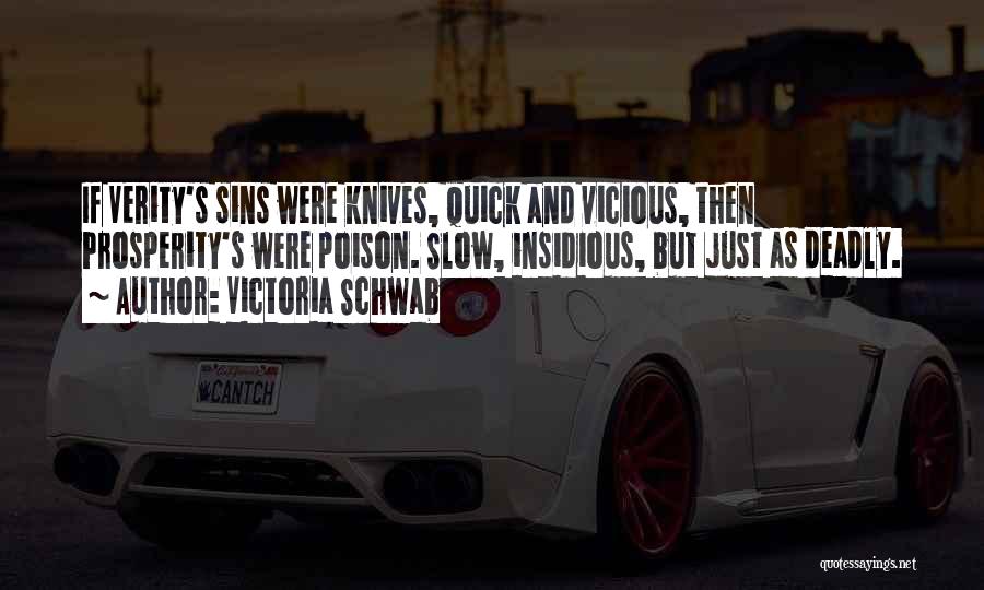 Victoria Schwab Quotes: If Verity's Sins Were Knives, Quick And Vicious, Then Prosperity's Were Poison. Slow, Insidious, But Just As Deadly.