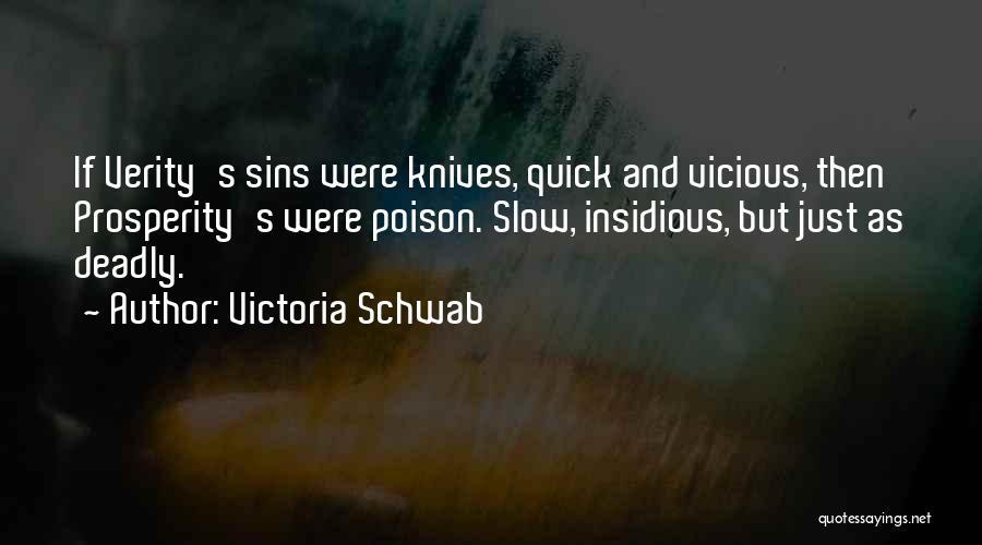 Victoria Schwab Quotes: If Verity's Sins Were Knives, Quick And Vicious, Then Prosperity's Were Poison. Slow, Insidious, But Just As Deadly.