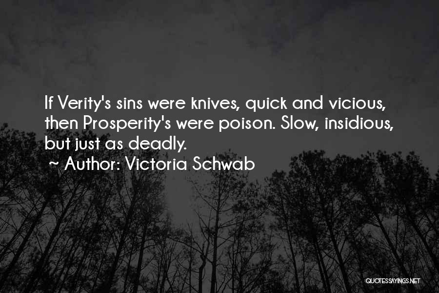 Victoria Schwab Quotes: If Verity's Sins Were Knives, Quick And Vicious, Then Prosperity's Were Poison. Slow, Insidious, But Just As Deadly.