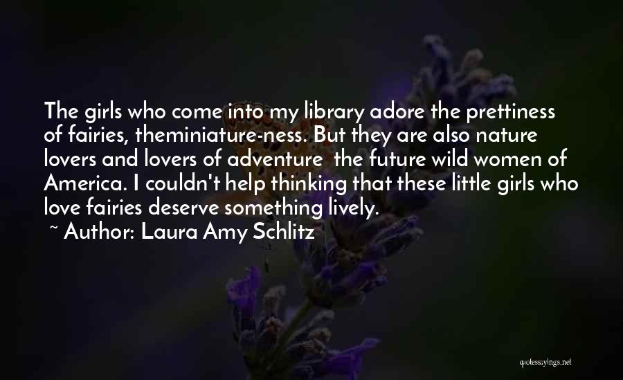 Laura Amy Schlitz Quotes: The Girls Who Come Into My Library Adore The Prettiness Of Fairies, Theminiature-ness. But They Are Also Nature Lovers And