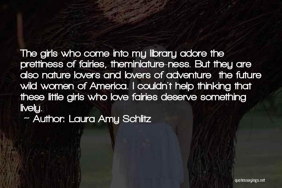 Laura Amy Schlitz Quotes: The Girls Who Come Into My Library Adore The Prettiness Of Fairies, Theminiature-ness. But They Are Also Nature Lovers And