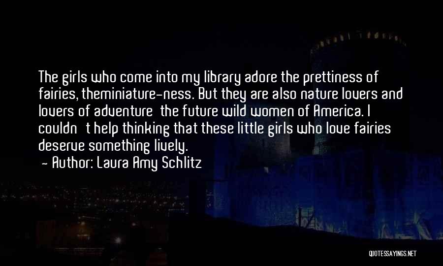 Laura Amy Schlitz Quotes: The Girls Who Come Into My Library Adore The Prettiness Of Fairies, Theminiature-ness. But They Are Also Nature Lovers And