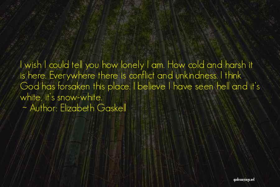Elizabeth Gaskell Quotes: I Wish I Could Tell You How Lonely I Am. How Cold And Harsh It Is Here. Everywhere There Is