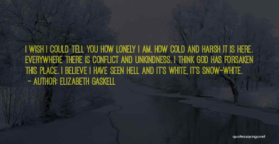 Elizabeth Gaskell Quotes: I Wish I Could Tell You How Lonely I Am. How Cold And Harsh It Is Here. Everywhere There Is