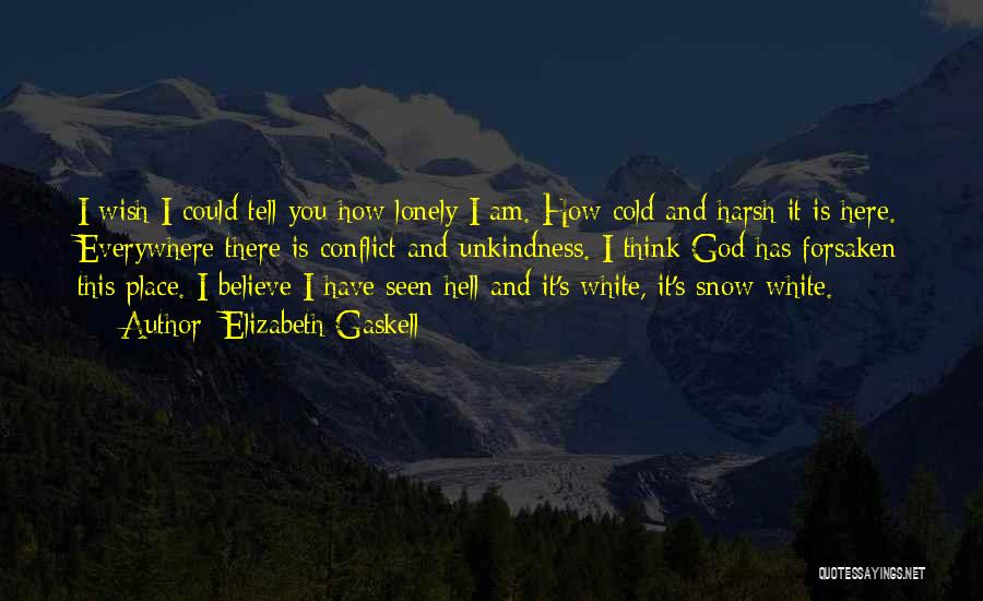 Elizabeth Gaskell Quotes: I Wish I Could Tell You How Lonely I Am. How Cold And Harsh It Is Here. Everywhere There Is