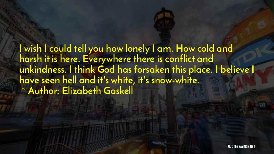 Elizabeth Gaskell Quotes: I Wish I Could Tell You How Lonely I Am. How Cold And Harsh It Is Here. Everywhere There Is