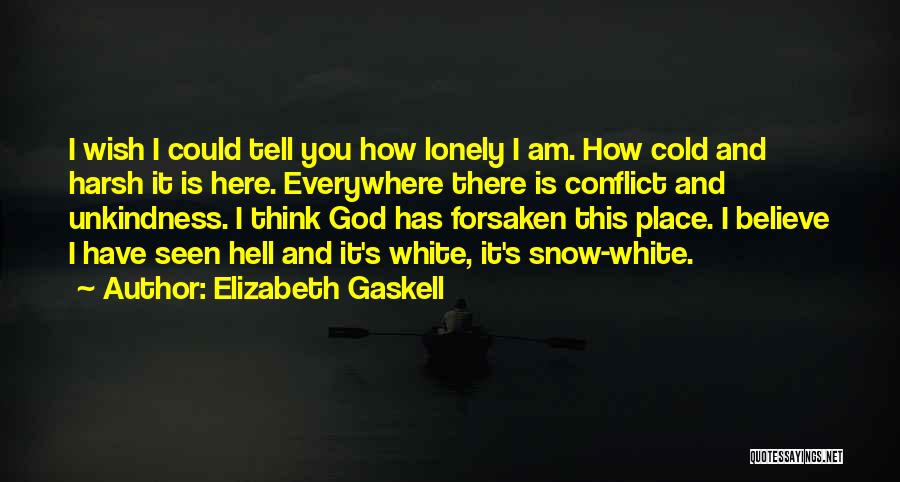 Elizabeth Gaskell Quotes: I Wish I Could Tell You How Lonely I Am. How Cold And Harsh It Is Here. Everywhere There Is