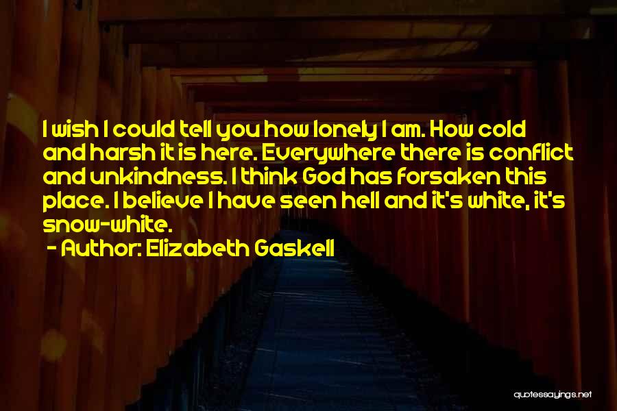 Elizabeth Gaskell Quotes: I Wish I Could Tell You How Lonely I Am. How Cold And Harsh It Is Here. Everywhere There Is