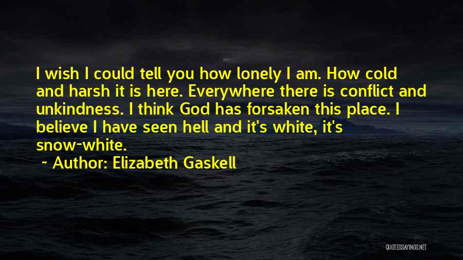 Elizabeth Gaskell Quotes: I Wish I Could Tell You How Lonely I Am. How Cold And Harsh It Is Here. Everywhere There Is