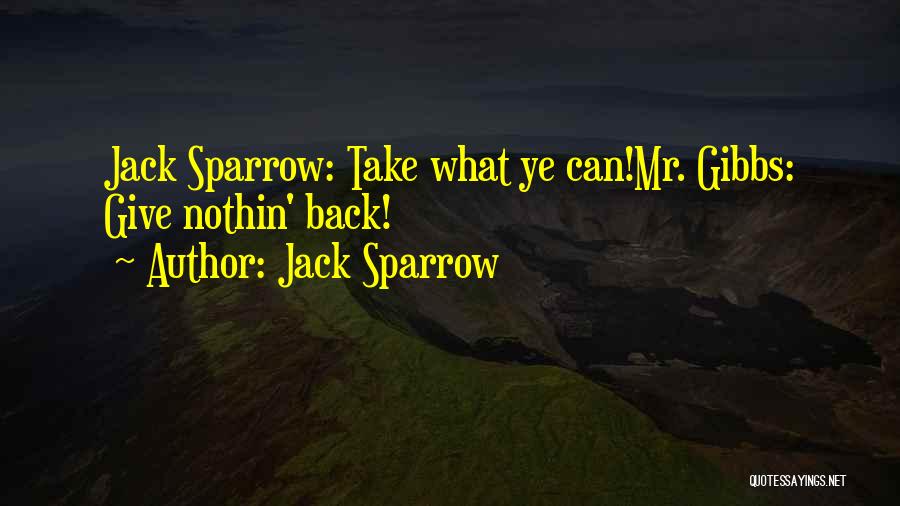 Jack Sparrow Quotes: Jack Sparrow: Take What Ye Can!mr. Gibbs: Give Nothin' Back!