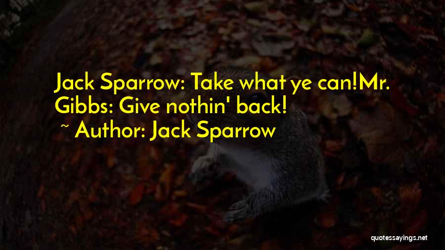 Jack Sparrow Quotes: Jack Sparrow: Take What Ye Can!mr. Gibbs: Give Nothin' Back!