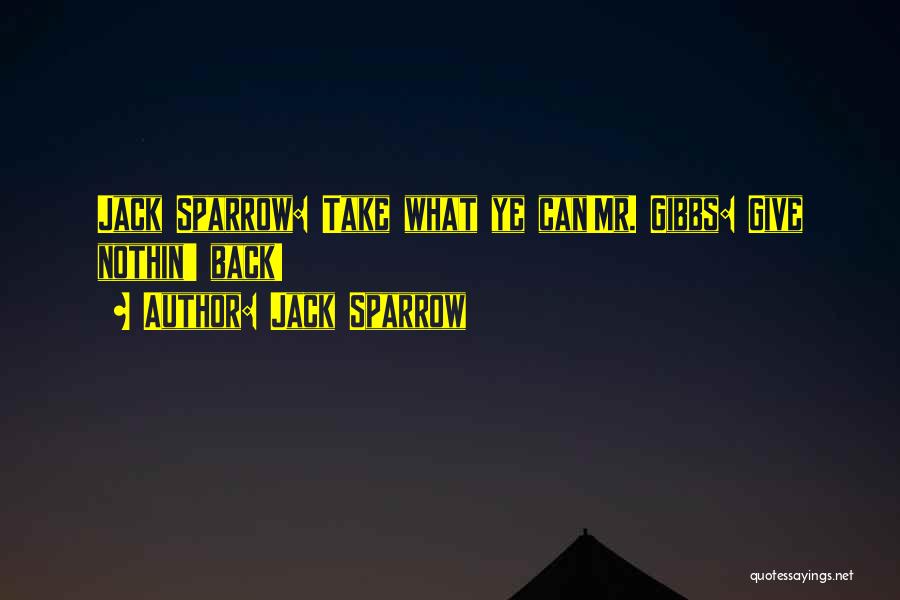 Jack Sparrow Quotes: Jack Sparrow: Take What Ye Can!mr. Gibbs: Give Nothin' Back!