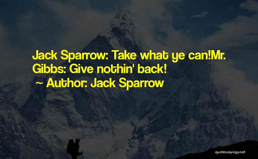 Jack Sparrow Quotes: Jack Sparrow: Take What Ye Can!mr. Gibbs: Give Nothin' Back!
