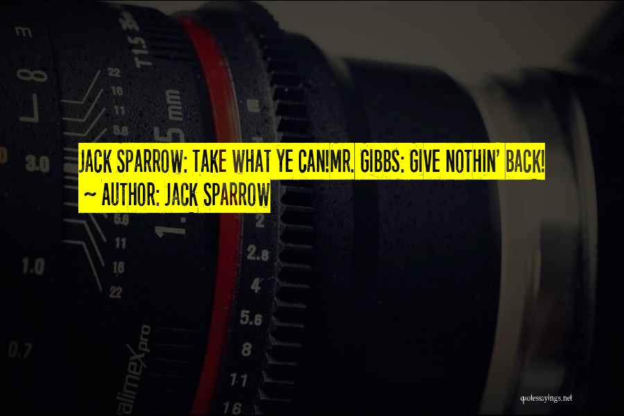 Jack Sparrow Quotes: Jack Sparrow: Take What Ye Can!mr. Gibbs: Give Nothin' Back!