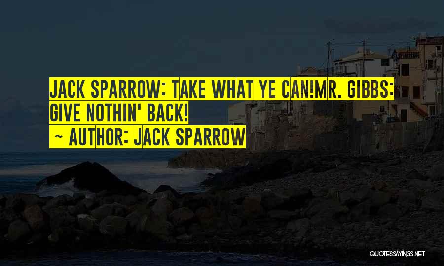 Jack Sparrow Quotes: Jack Sparrow: Take What Ye Can!mr. Gibbs: Give Nothin' Back!