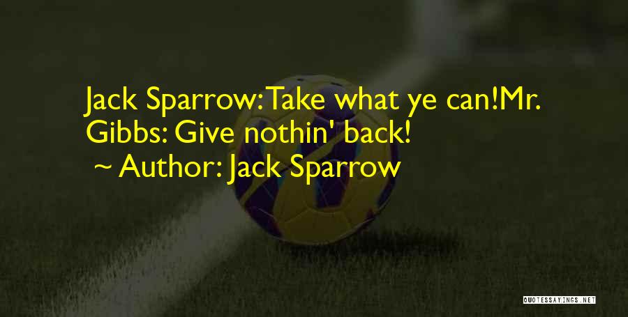 Jack Sparrow Quotes: Jack Sparrow: Take What Ye Can!mr. Gibbs: Give Nothin' Back!