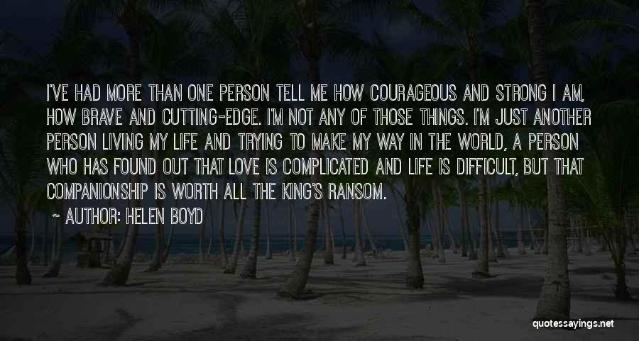 Helen Boyd Quotes: I've Had More Than One Person Tell Me How Courageous And Strong I Am, How Brave And Cutting-edge. I'm Not