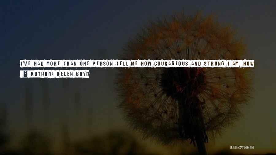 Helen Boyd Quotes: I've Had More Than One Person Tell Me How Courageous And Strong I Am, How Brave And Cutting-edge. I'm Not