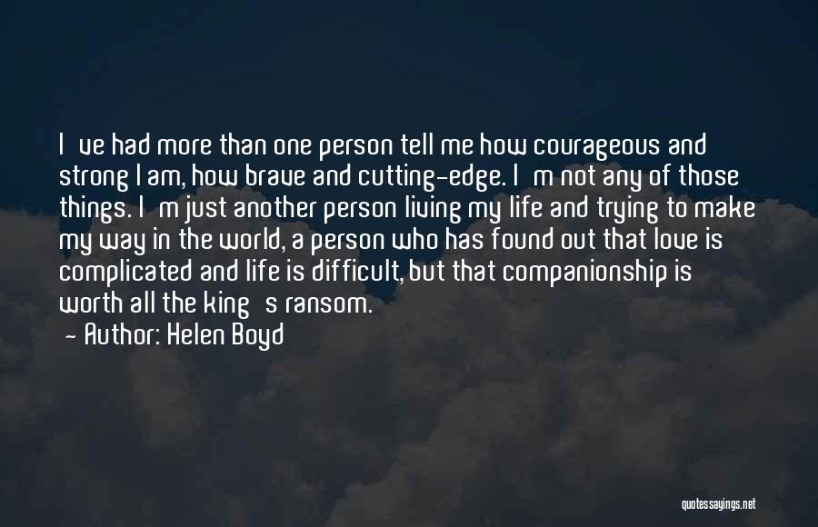 Helen Boyd Quotes: I've Had More Than One Person Tell Me How Courageous And Strong I Am, How Brave And Cutting-edge. I'm Not