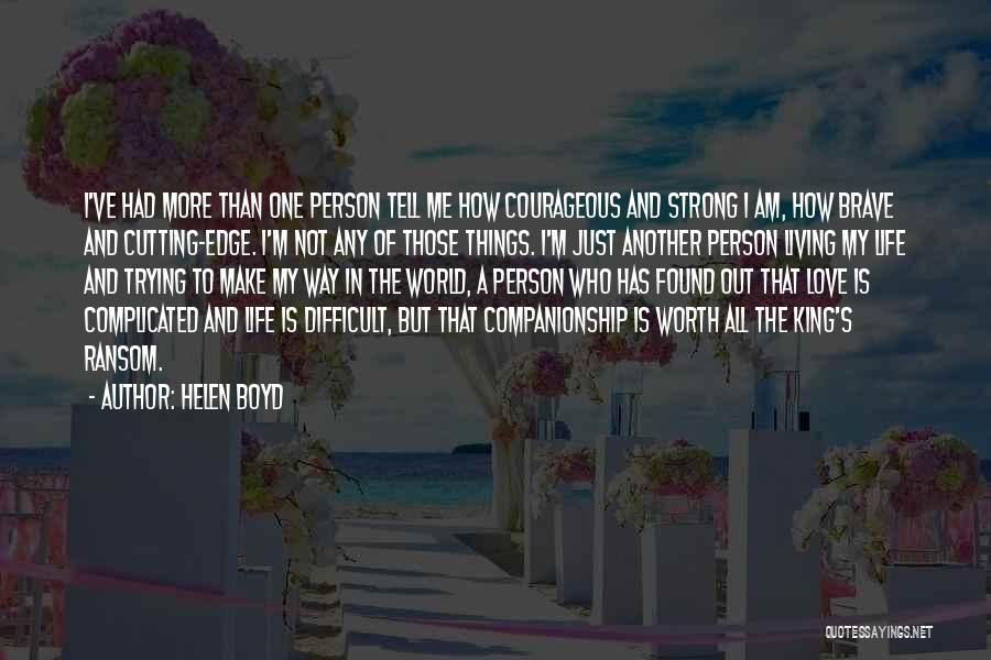 Helen Boyd Quotes: I've Had More Than One Person Tell Me How Courageous And Strong I Am, How Brave And Cutting-edge. I'm Not