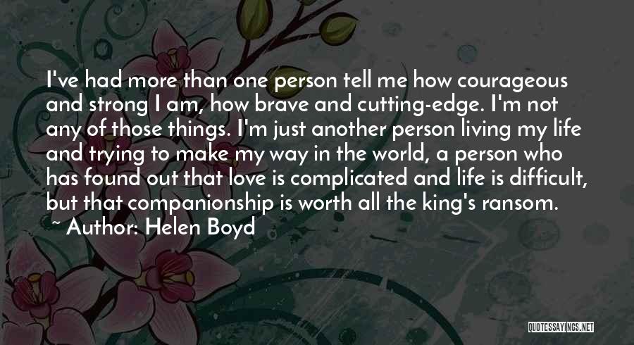 Helen Boyd Quotes: I've Had More Than One Person Tell Me How Courageous And Strong I Am, How Brave And Cutting-edge. I'm Not