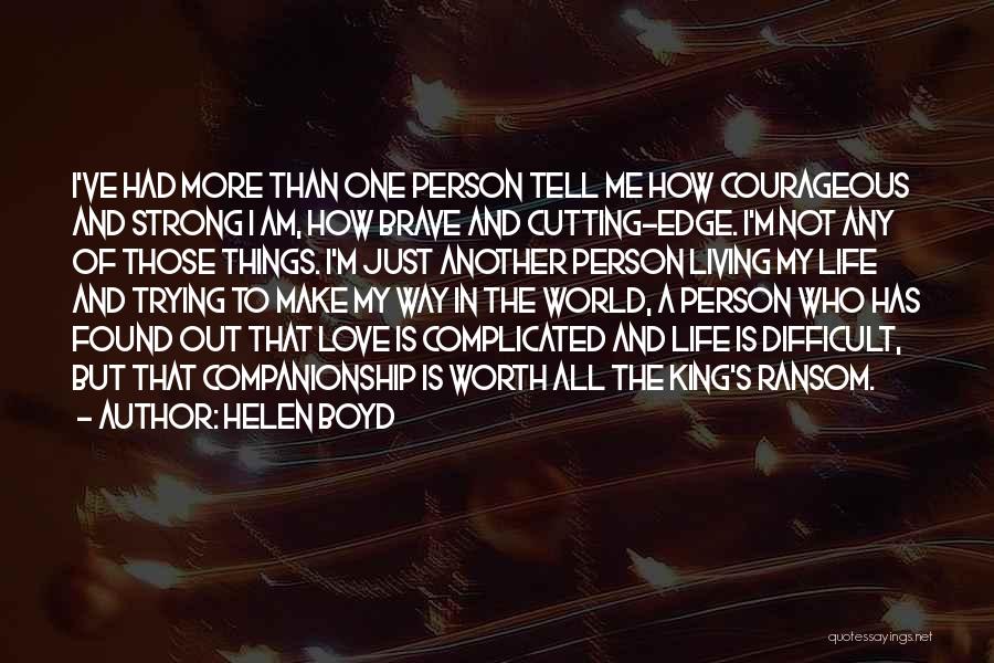 Helen Boyd Quotes: I've Had More Than One Person Tell Me How Courageous And Strong I Am, How Brave And Cutting-edge. I'm Not