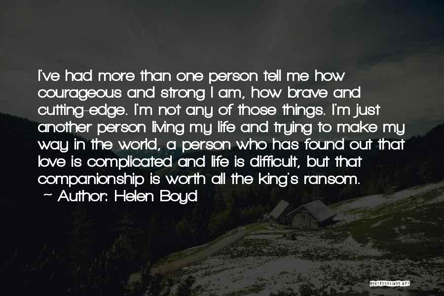 Helen Boyd Quotes: I've Had More Than One Person Tell Me How Courageous And Strong I Am, How Brave And Cutting-edge. I'm Not