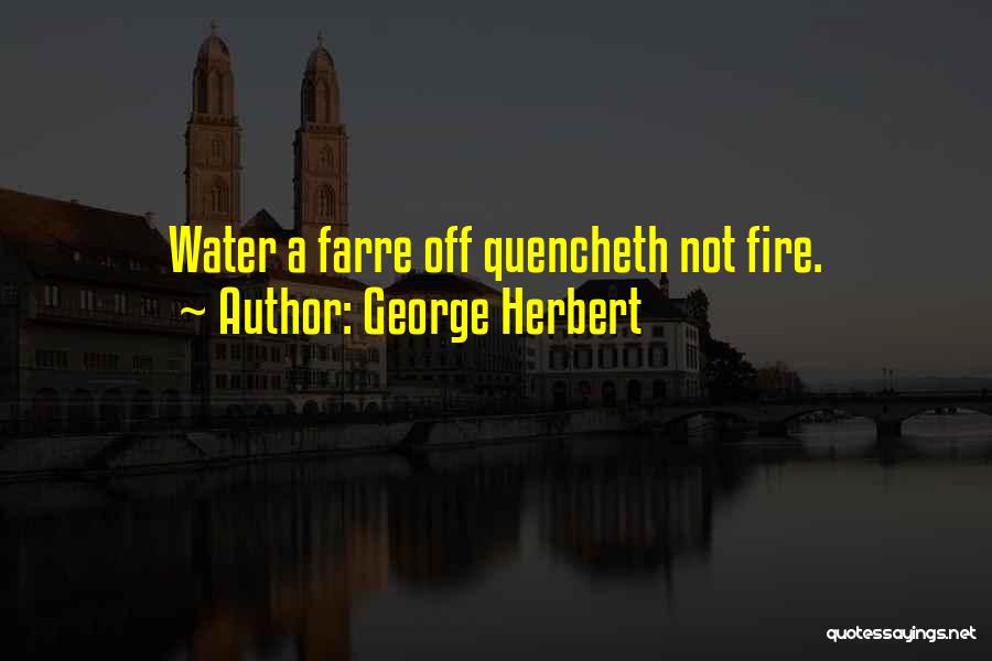 George Herbert Quotes: Water A Farre Off Quencheth Not Fire.