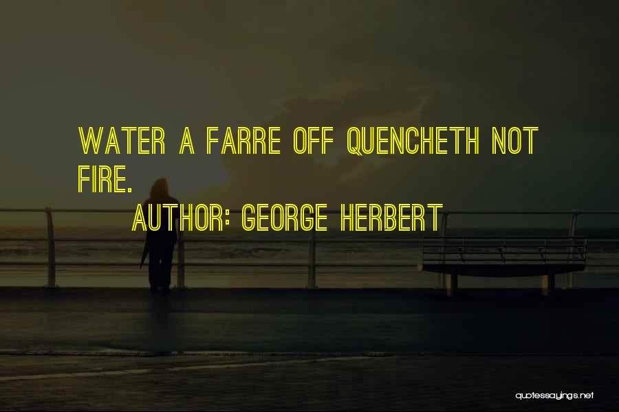 George Herbert Quotes: Water A Farre Off Quencheth Not Fire.