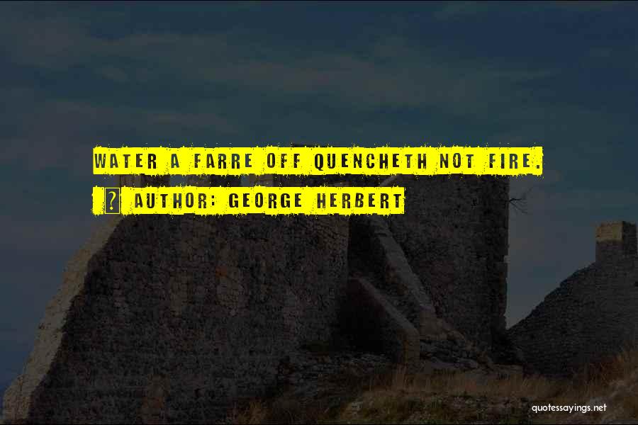 George Herbert Quotes: Water A Farre Off Quencheth Not Fire.