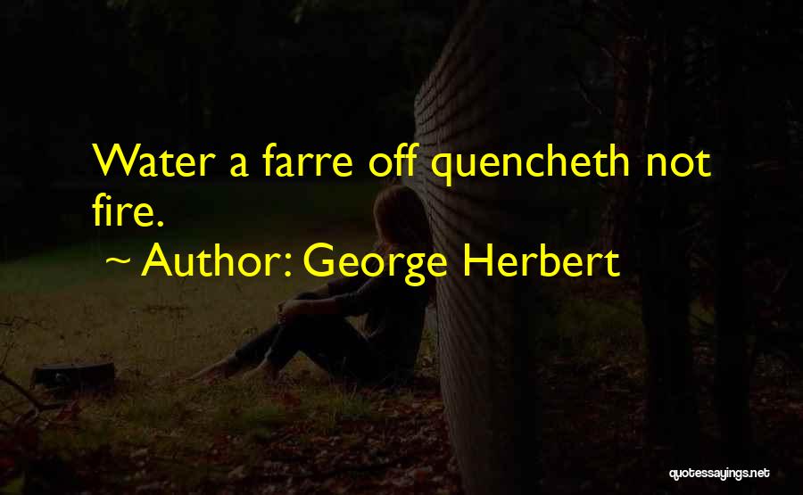 George Herbert Quotes: Water A Farre Off Quencheth Not Fire.