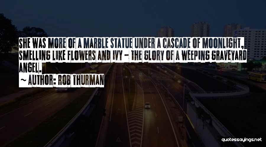 Rob Thurman Quotes: She Was More Of A Marble Statue Under A Cascade Of Moonlight, Smelling Like Flowers And Ivy - The Glory