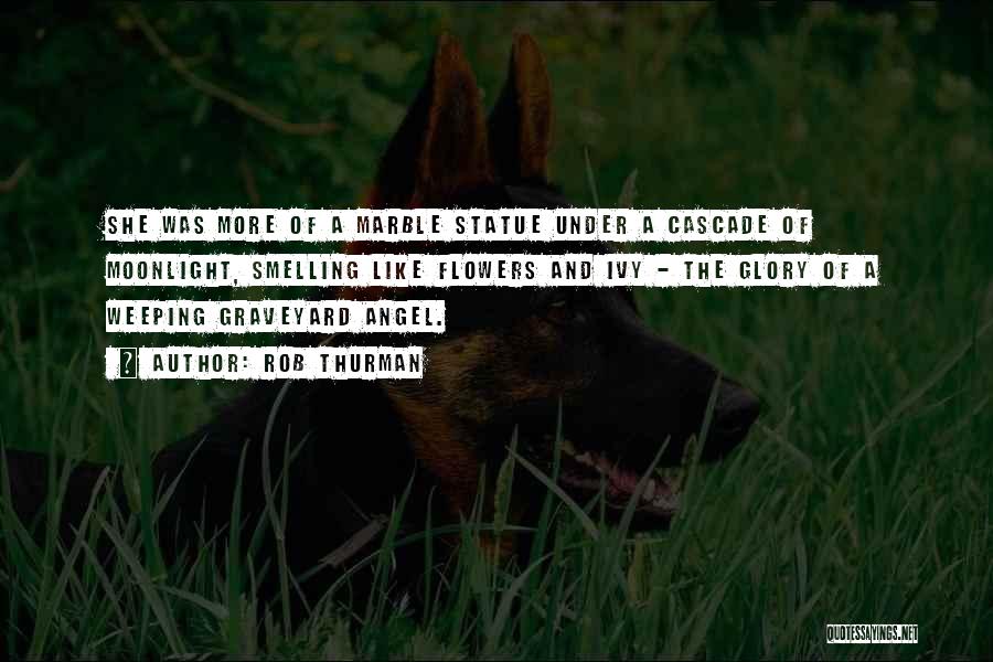 Rob Thurman Quotes: She Was More Of A Marble Statue Under A Cascade Of Moonlight, Smelling Like Flowers And Ivy - The Glory