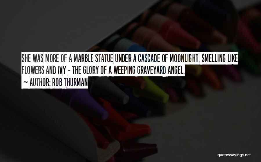 Rob Thurman Quotes: She Was More Of A Marble Statue Under A Cascade Of Moonlight, Smelling Like Flowers And Ivy - The Glory