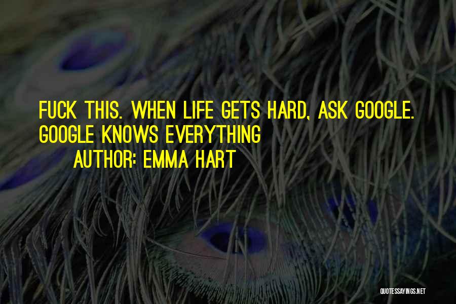 Emma Hart Quotes: Fuck This. When Life Gets Hard, Ask Google. Google Knows Everything