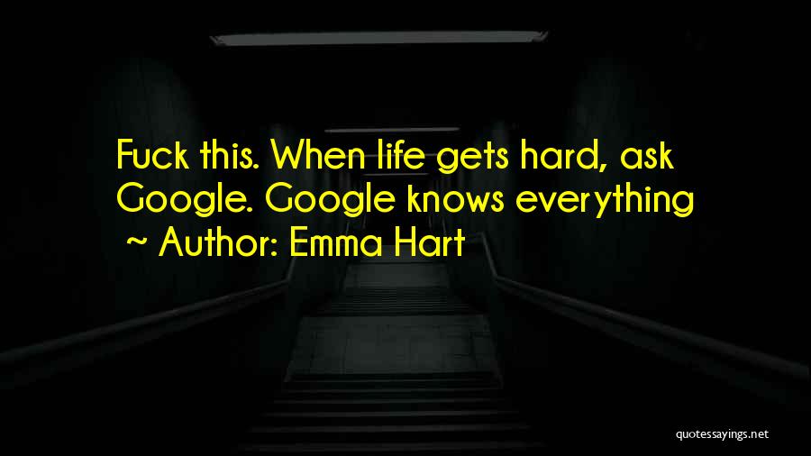 Emma Hart Quotes: Fuck This. When Life Gets Hard, Ask Google. Google Knows Everything