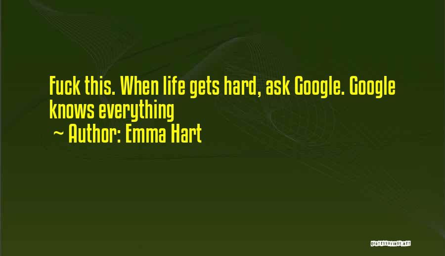 Emma Hart Quotes: Fuck This. When Life Gets Hard, Ask Google. Google Knows Everything