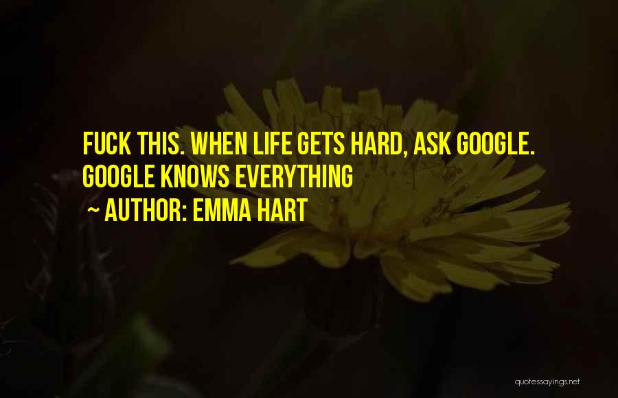 Emma Hart Quotes: Fuck This. When Life Gets Hard, Ask Google. Google Knows Everything