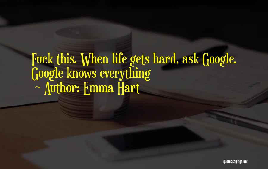 Emma Hart Quotes: Fuck This. When Life Gets Hard, Ask Google. Google Knows Everything