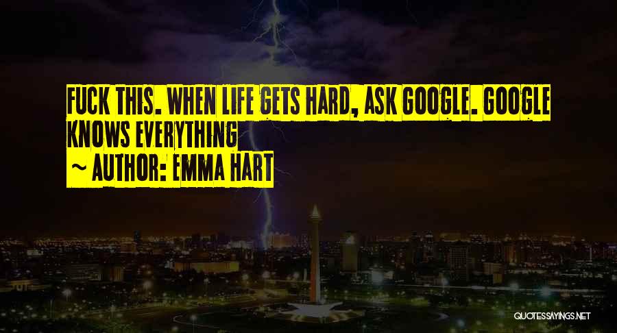 Emma Hart Quotes: Fuck This. When Life Gets Hard, Ask Google. Google Knows Everything