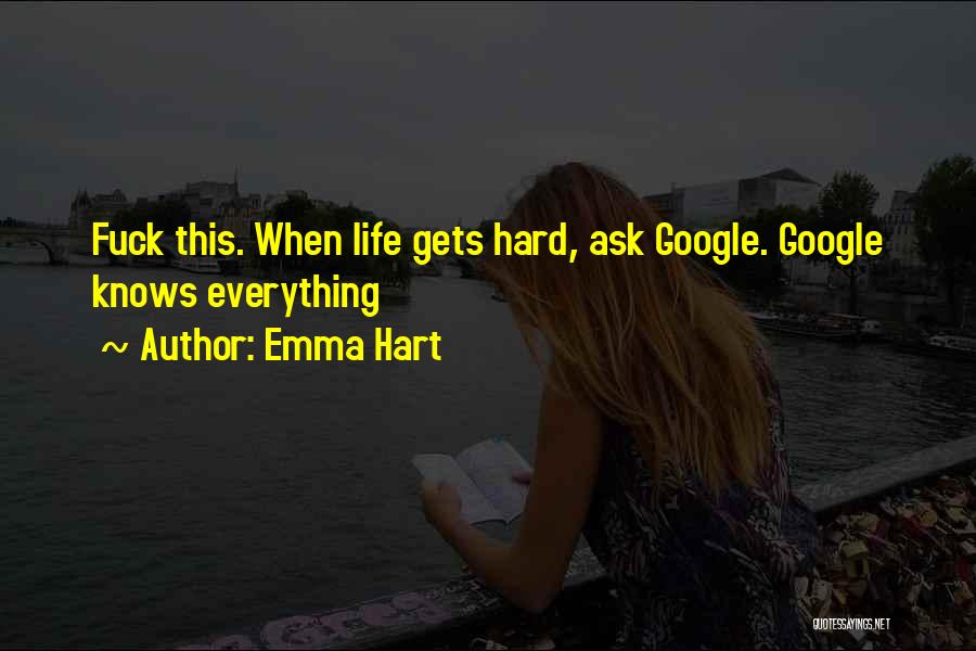 Emma Hart Quotes: Fuck This. When Life Gets Hard, Ask Google. Google Knows Everything