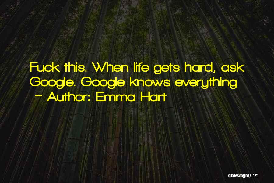 Emma Hart Quotes: Fuck This. When Life Gets Hard, Ask Google. Google Knows Everything