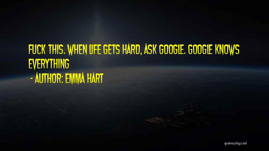 Emma Hart Quotes: Fuck This. When Life Gets Hard, Ask Google. Google Knows Everything