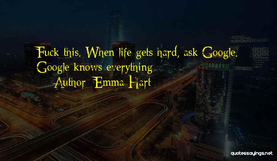 Emma Hart Quotes: Fuck This. When Life Gets Hard, Ask Google. Google Knows Everything