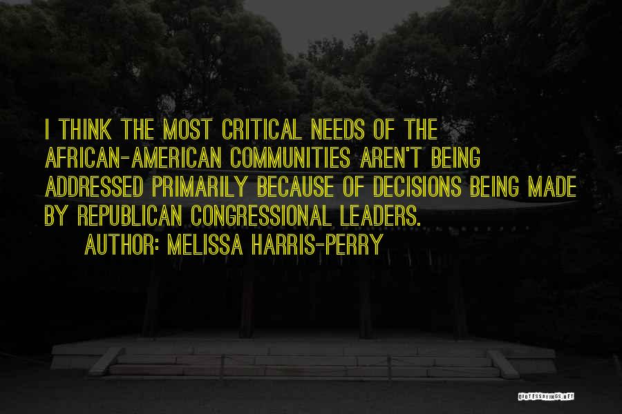 Melissa Harris-Perry Quotes: I Think The Most Critical Needs Of The African-american Communities Aren't Being Addressed Primarily Because Of Decisions Being Made By