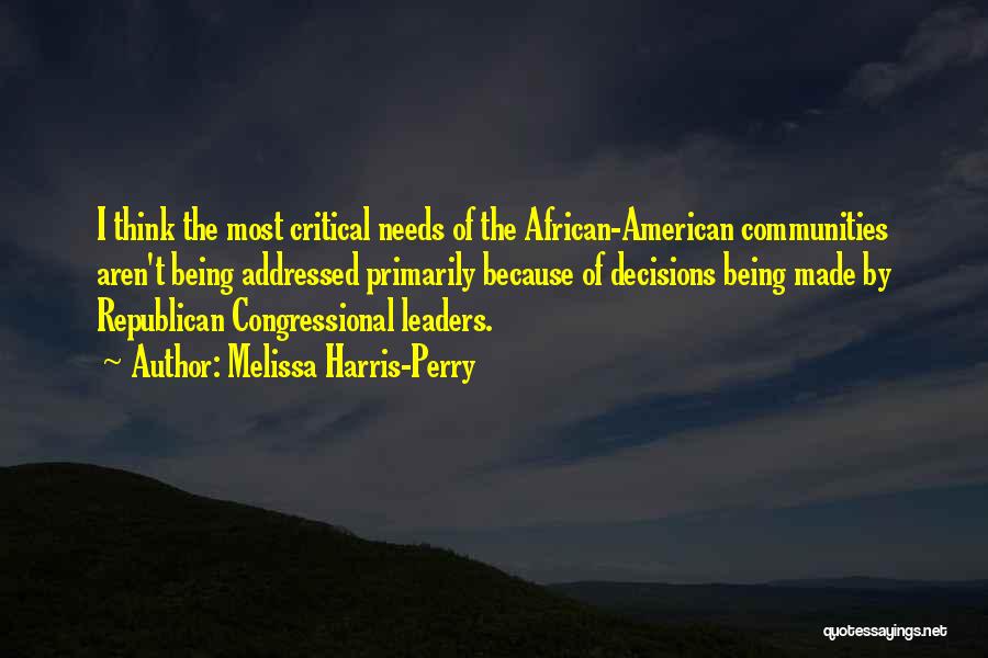 Melissa Harris-Perry Quotes: I Think The Most Critical Needs Of The African-american Communities Aren't Being Addressed Primarily Because Of Decisions Being Made By