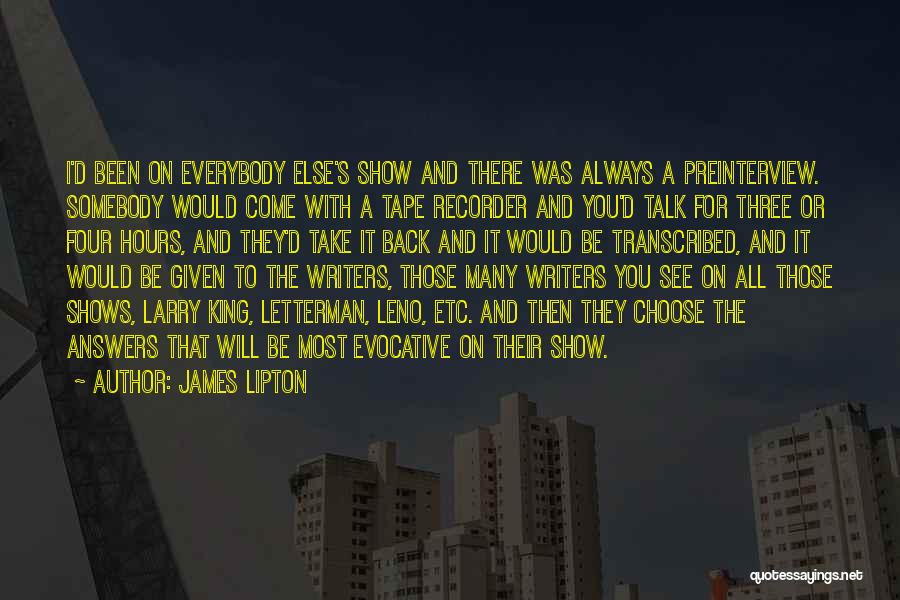 James Lipton Quotes: I'd Been On Everybody Else's Show And There Was Always A Preinterview. Somebody Would Come With A Tape Recorder And